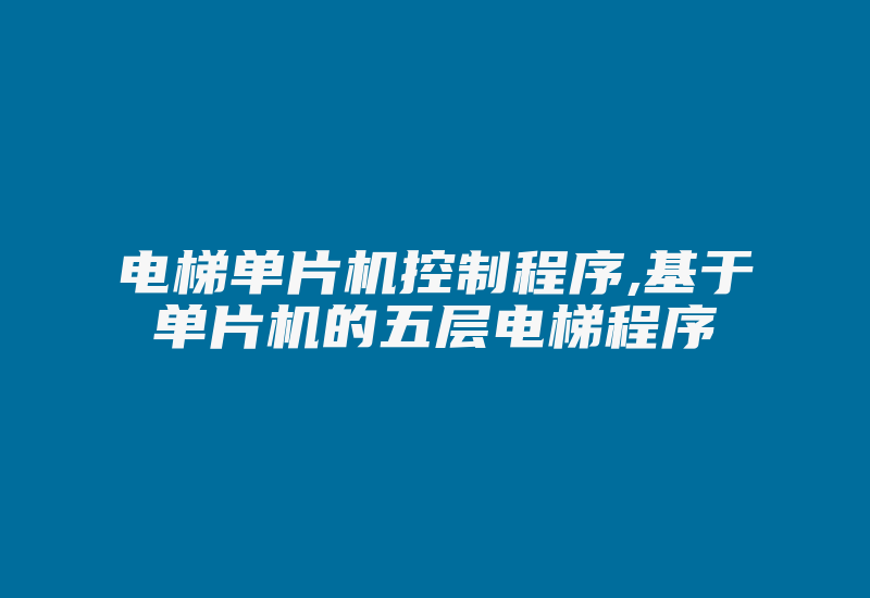 电梯单片机控制程序,基于单片机的五层电梯程序-加密狗复制网