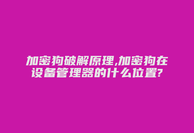 加密狗破解原理,加密狗在设备管理器的什么位置?-加密狗复制网