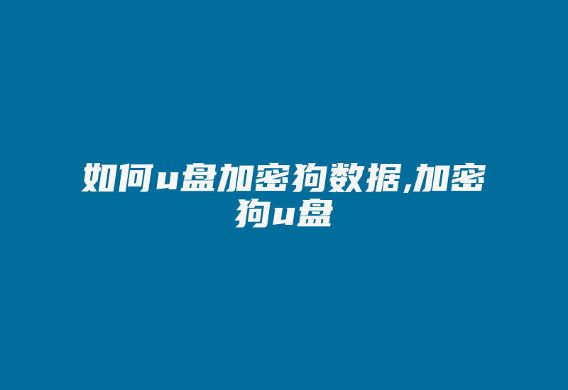 如何u盘加密狗数据,加密狗u盘-加密狗复制网