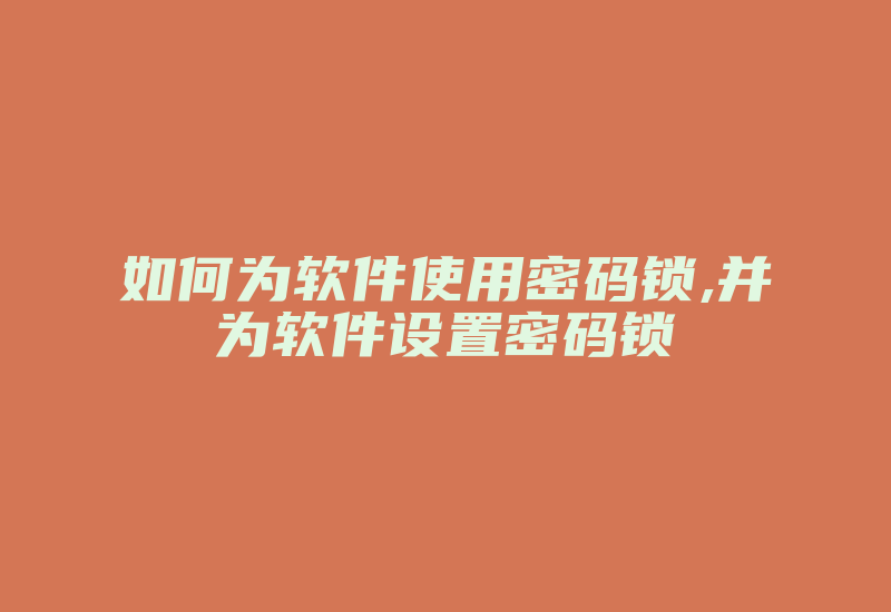 如何为软件使用密码锁,并为软件设置密码锁-加密狗复制网