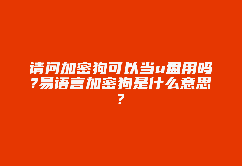 请问加密狗可以当u盘用吗?易语言加密狗是什么意思?-加密狗复制网