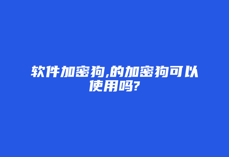 软件加密狗,的加密狗可以使用吗?-加密狗复制网