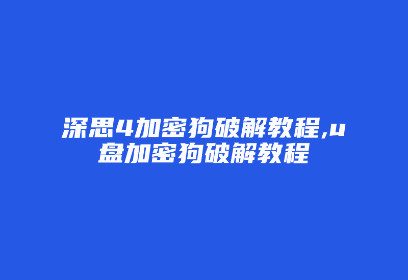 深思4加密狗破解教程,u盘加密狗破解教程-加密狗复制网