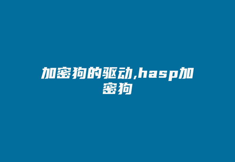 加密狗的驱动,hasp加密狗-加密狗复制网