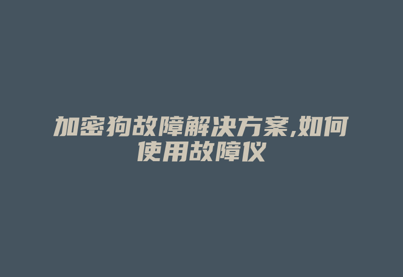 加密狗故障解决方案,如何使用故障仪-加密狗复制网