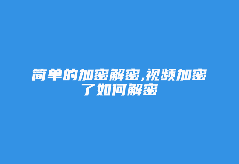 简单的加密解密,视频加密了如何解密-加密狗复制网