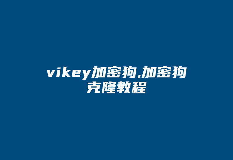 vikey加密狗,加密狗克隆教程-加密狗复制网