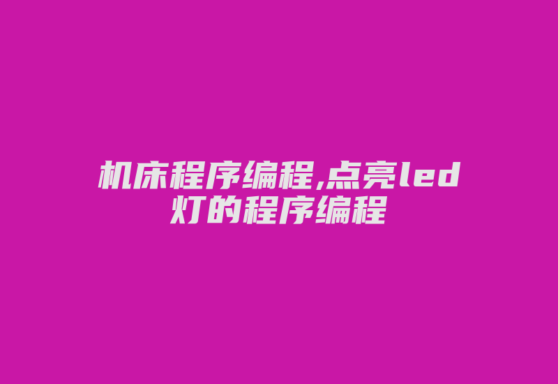 机床程序编程,点亮led灯的程序编程-加密狗复制网