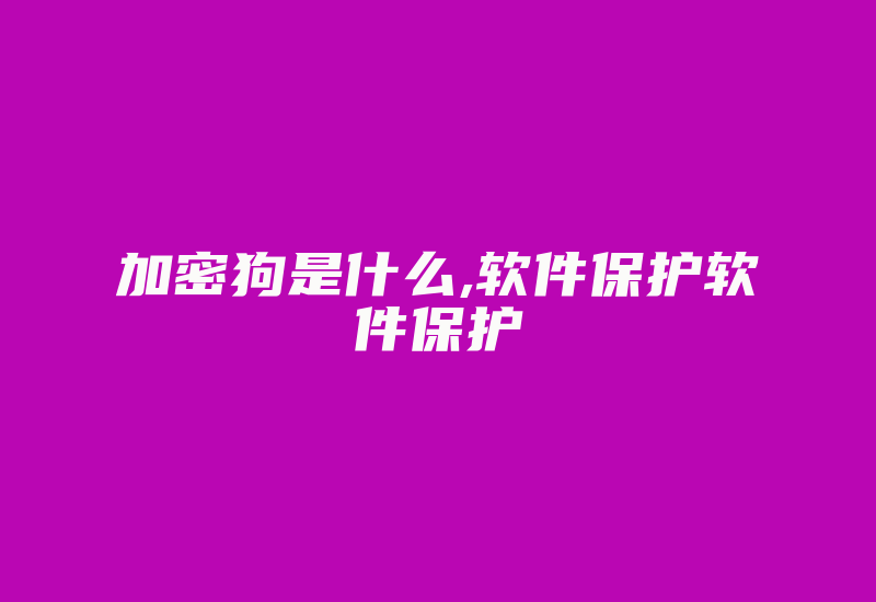 加密狗是什么,软件保护软件保护-加密狗复制网