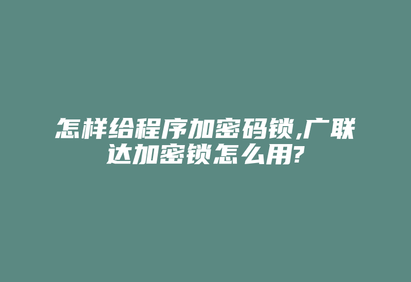 怎样给程序加密码锁,广联达加密锁怎么用?-加密狗复制网