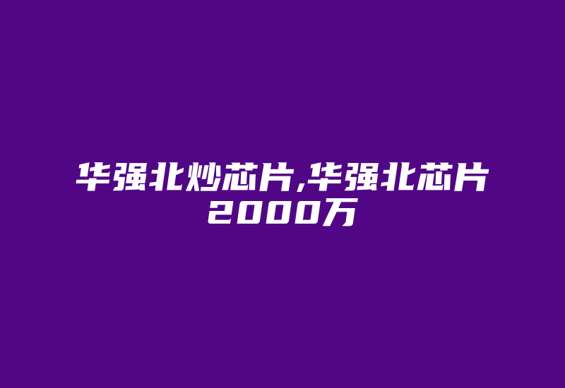 华强北炒芯片,华强北芯片2000万-加密狗复制网