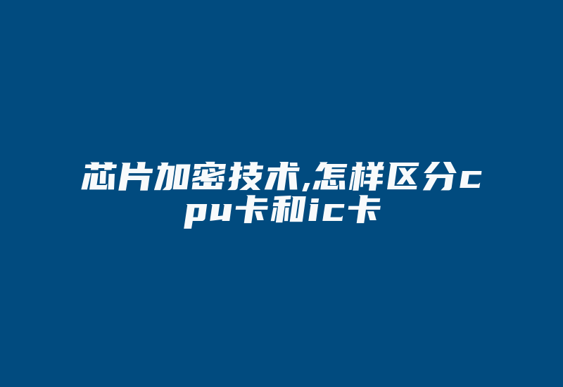 芯片加密技术,怎样区分cpu卡和ic卡-加密狗复制网