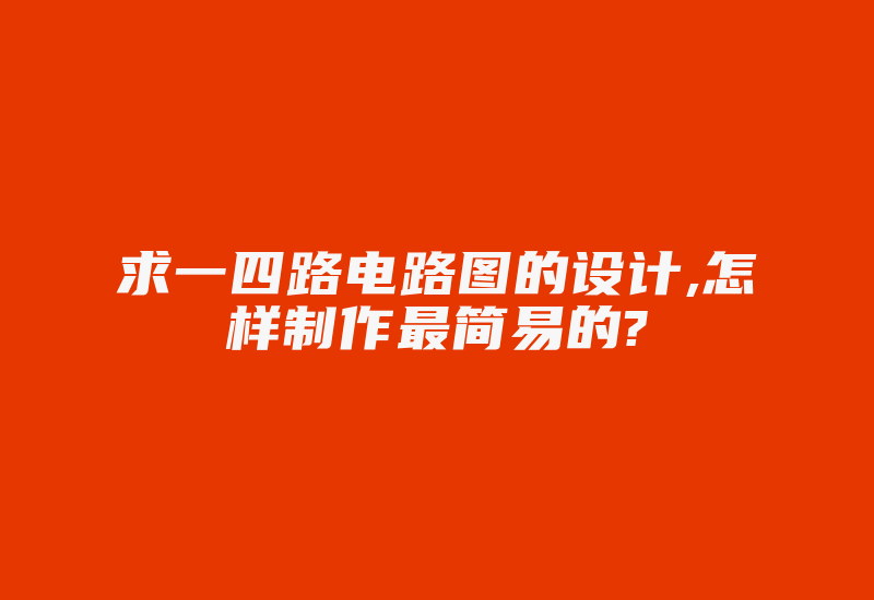 求一四路电路图的设计,怎样制作最简易的?-加密狗复制网