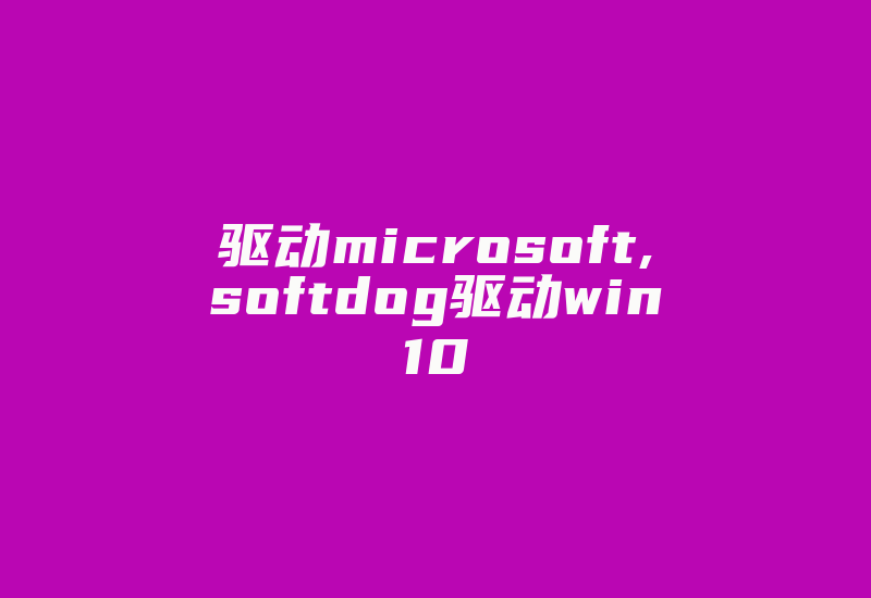 驱动microsoft,softdog驱动win10-加密狗复制网