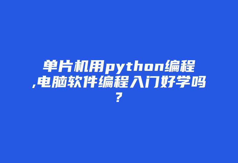 单片机用python编程,电脑软件编程入门好学吗?-加密狗复制网