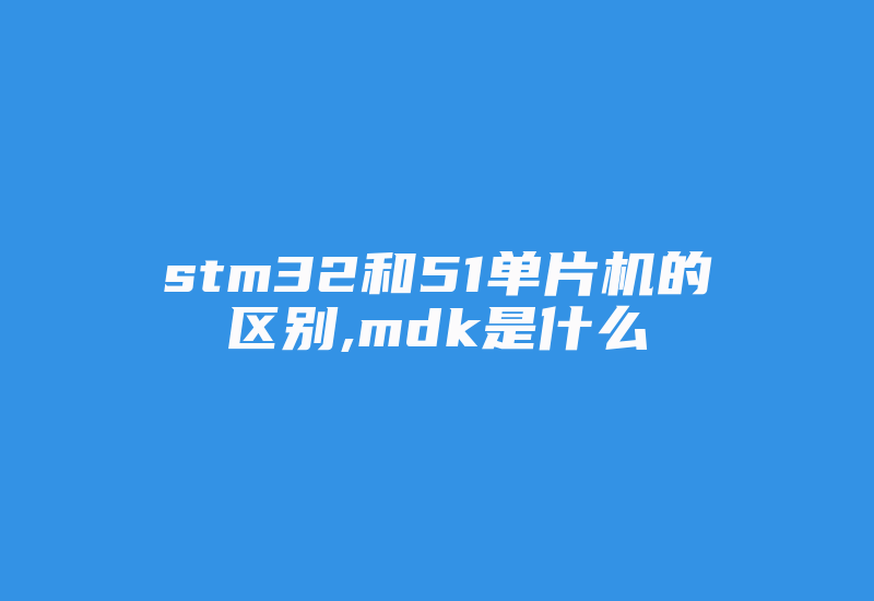 stm32和51单片机的区别,mdk是什么-加密狗复制网