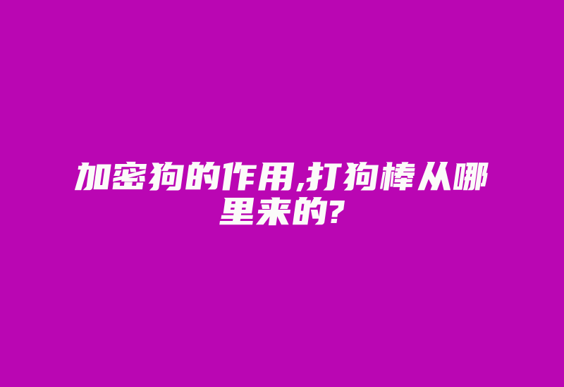 加密狗的作用,打狗棒从哪里来的?-加密狗复制网