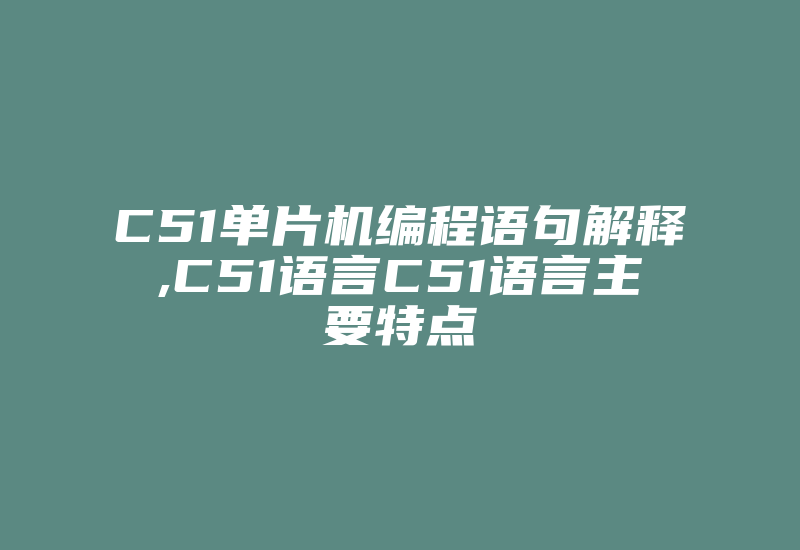 C51单片机编程语句解释,C51语言C51语言主要特点-加密狗复制网