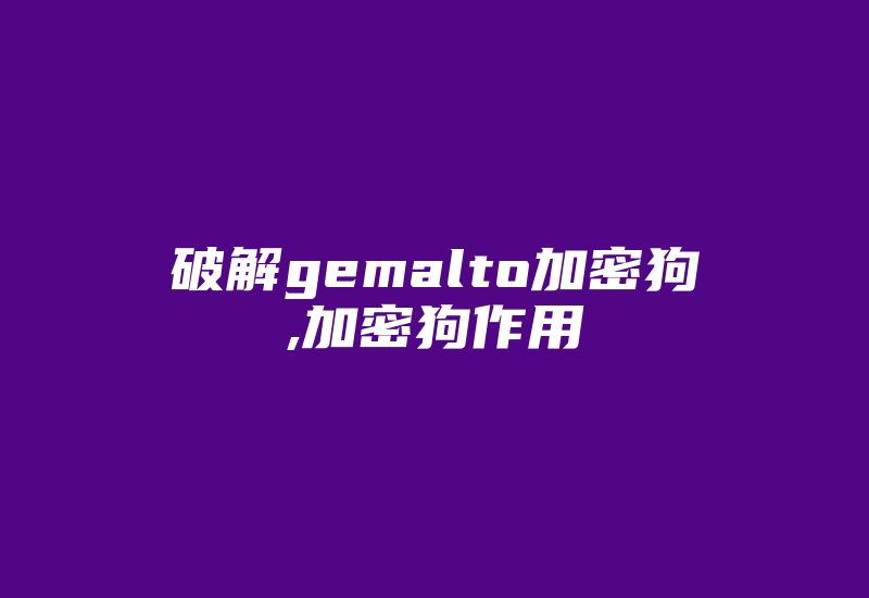 破解gemalto加密狗,加密狗作用-加密狗复制网