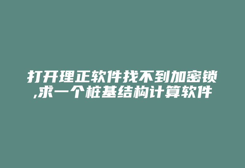 打开理正软件找不到加密锁,求一个桩基结构计算软件-加密狗复制网