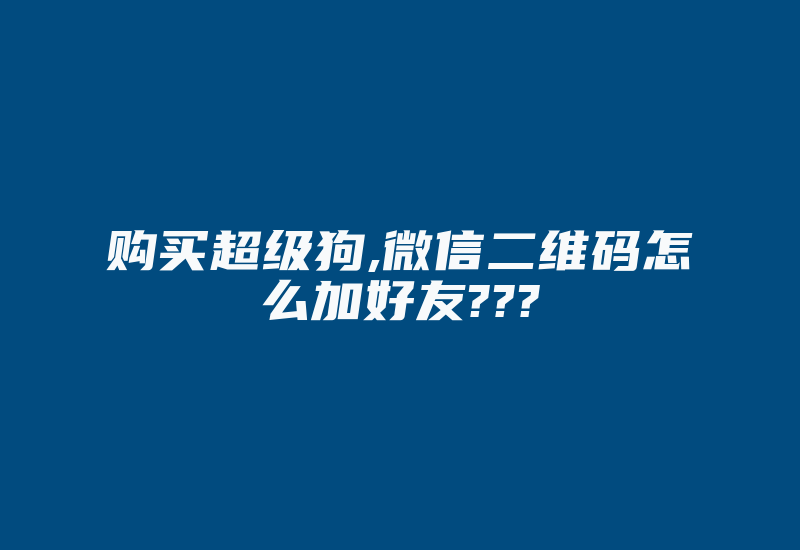 购买超级狗,微信二维码怎么加好友???-加密狗复制网