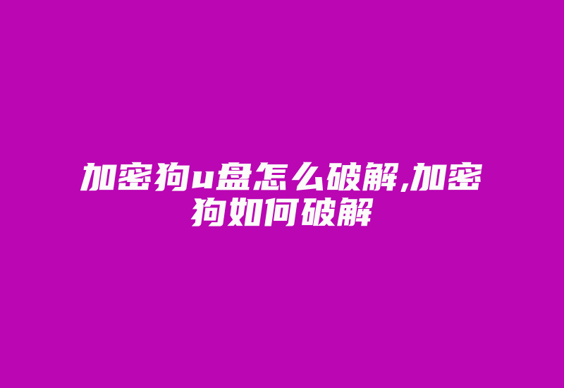 加密狗u盘怎么破解,加密狗如何破解-加密狗复制网