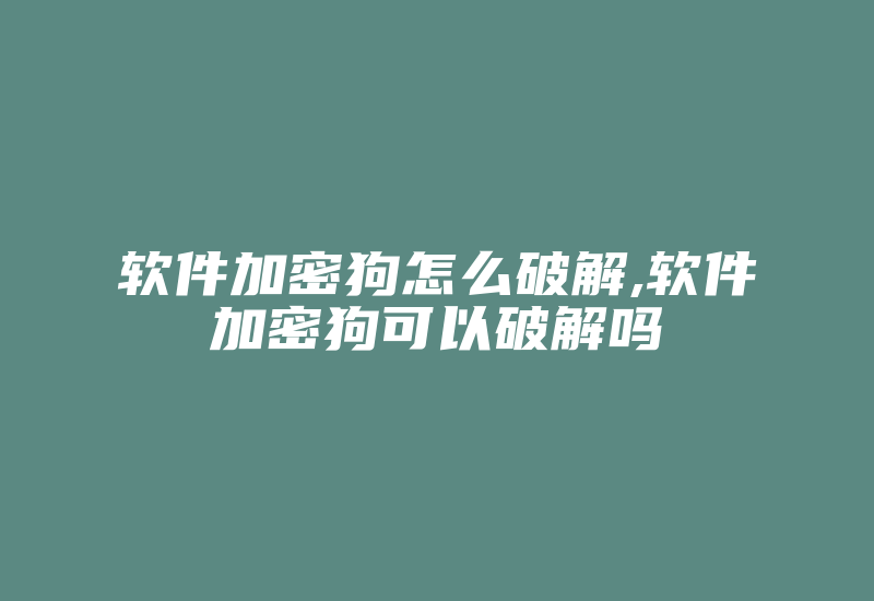 软件加密狗怎么破解,软件加密狗可以破解吗-加密狗复制网