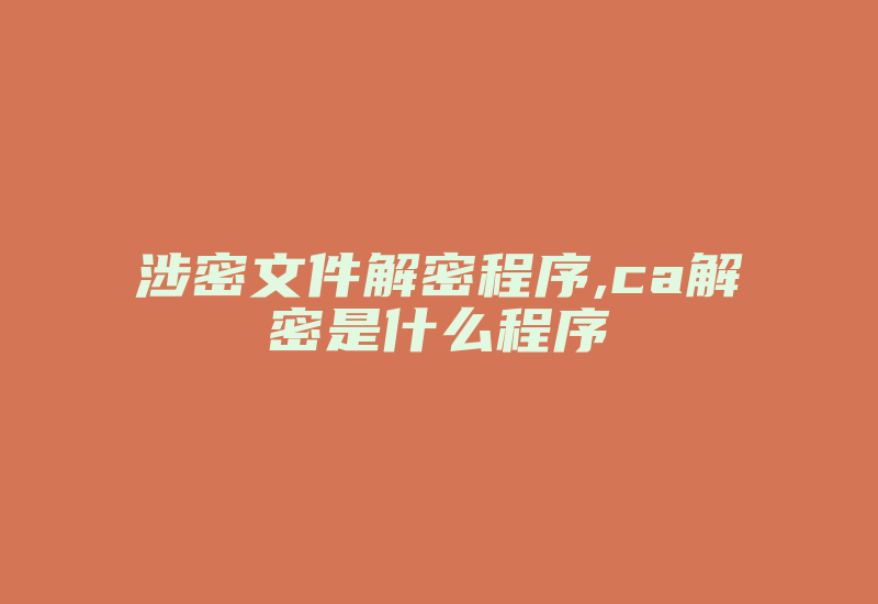 涉密文件解密程序,ca解密是什么程序-加密狗复制网