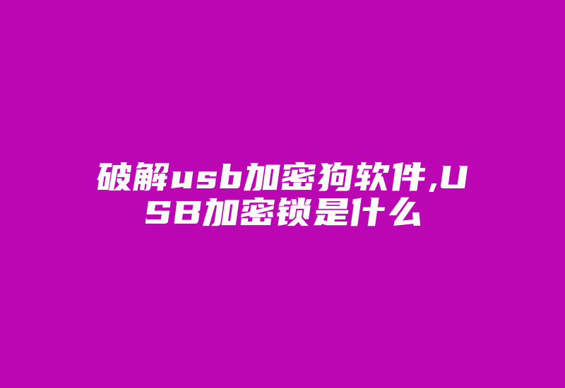 破解usb加密狗软件,USB加密锁是什么-加密狗复制网