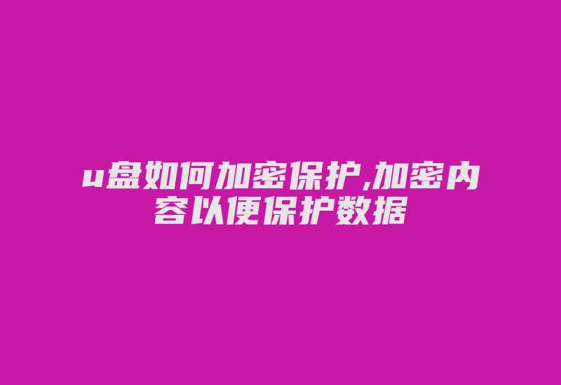 u盘如何加密保护,加密内容以便保护数据-加密狗复制网