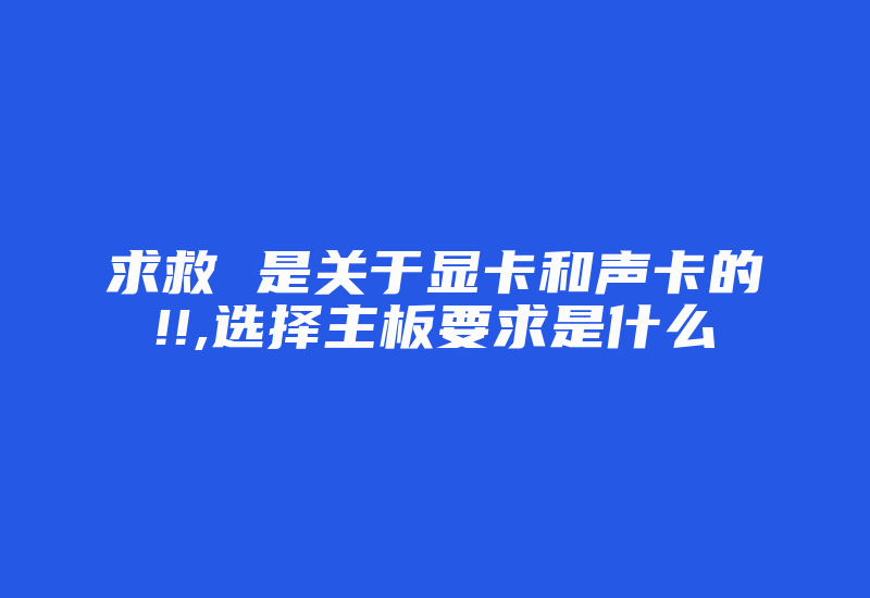 求救 是关于显卡和声卡的!!,选择主板要求是什么-加密狗复制网