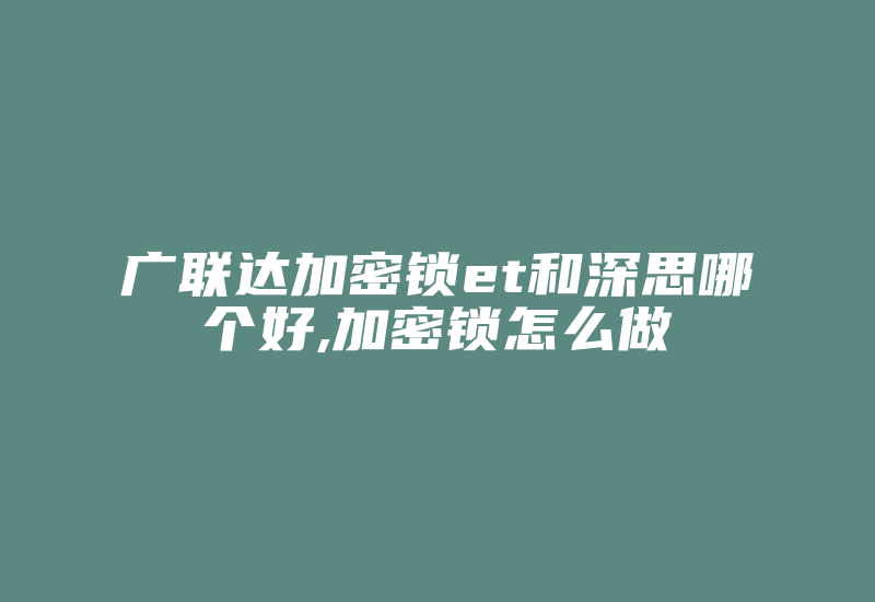 广联达加密锁et和深思哪个好,加密锁怎么做-加密狗复制网