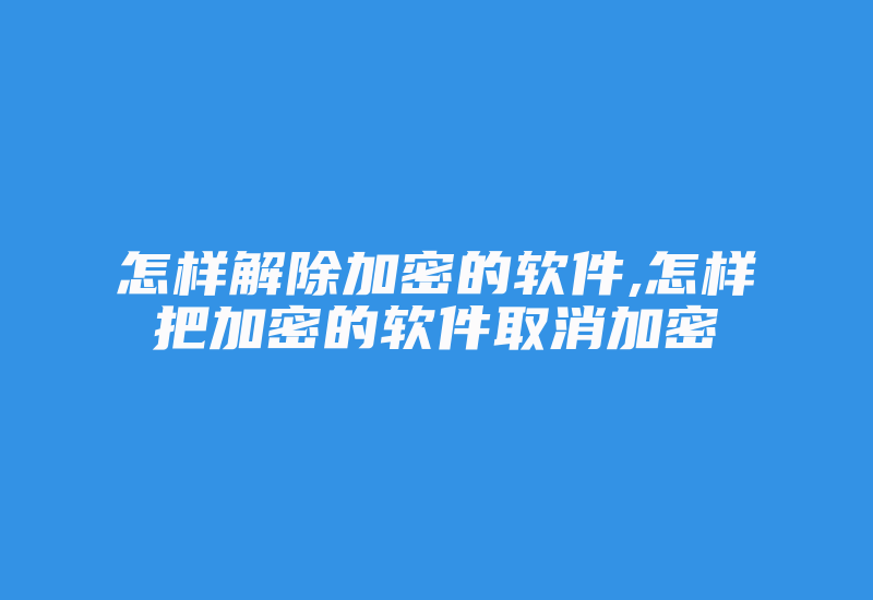 怎样解除加密的软件,怎样把加密的软件取消加密-加密狗复制网