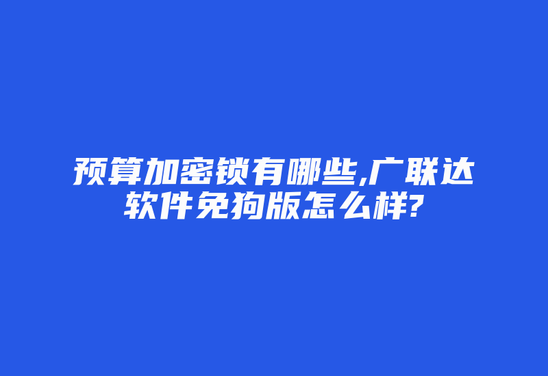 预算加密锁有哪些,广联达软件免狗版怎么样?-加密狗复制网