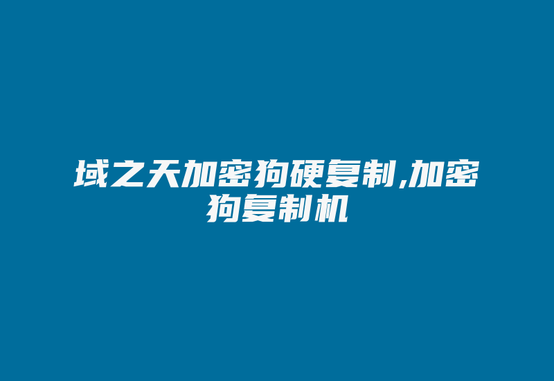 域之天加密狗硬复制,加密狗复制机-加密狗复制网