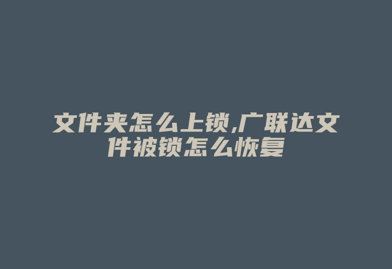 文件夹怎么上锁,广联达文件被锁怎么恢复-加密狗复制网