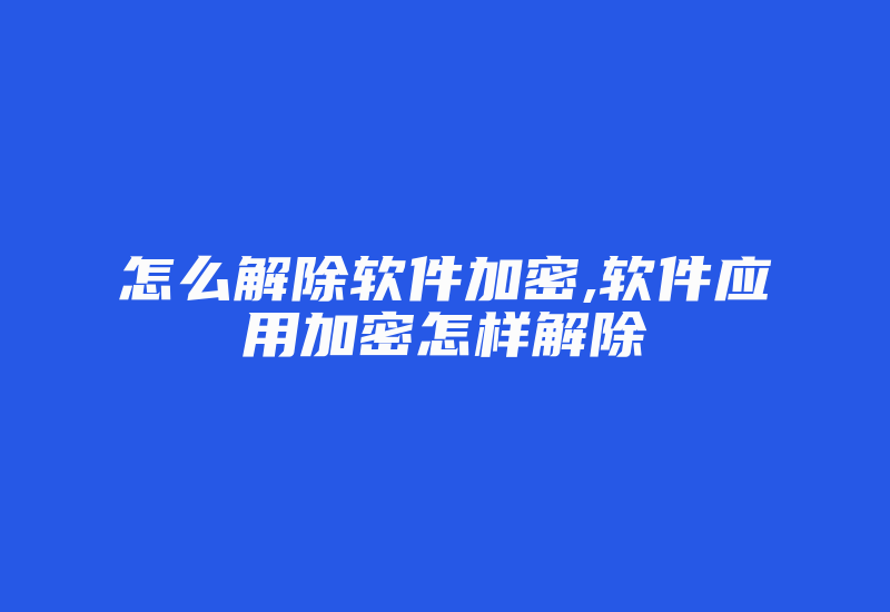 怎么解除软件加密,软件应用加密怎样解除-加密狗复制网