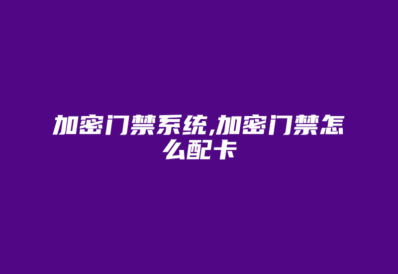 加密门禁系统,加密门禁怎么配卡-加密狗复制网