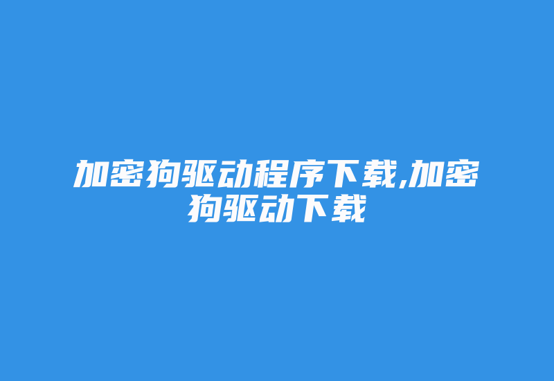 加密狗驱动程序下载,加密狗驱动下载-加密狗复制网