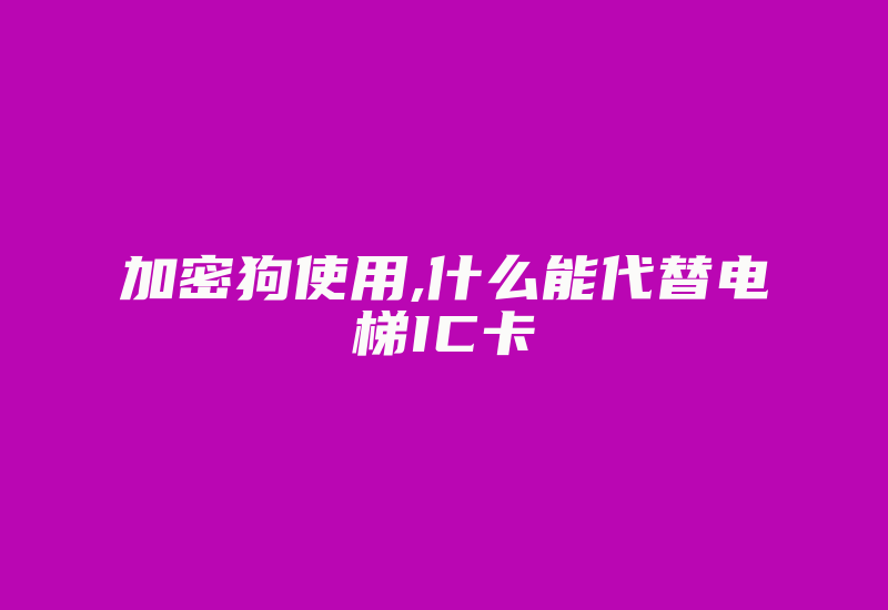 加密狗使用,什么能代替电梯IC卡-加密狗复制网