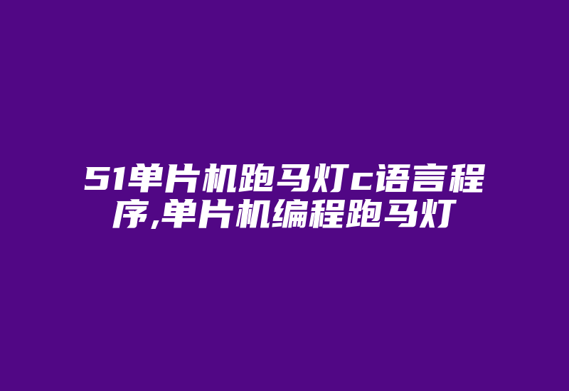 51单片机跑马灯c语言程序,单片机编程跑马灯-加密狗复制网