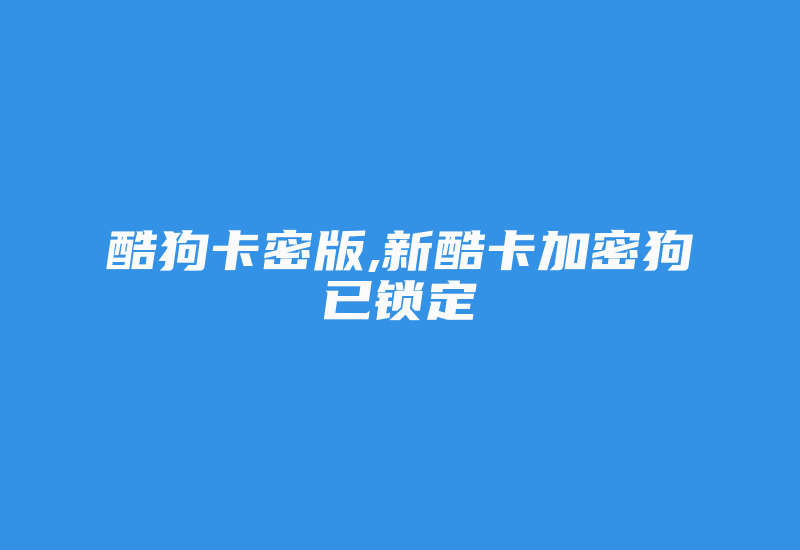 酷狗卡密版,新酷卡加密狗已锁定-加密狗复制网