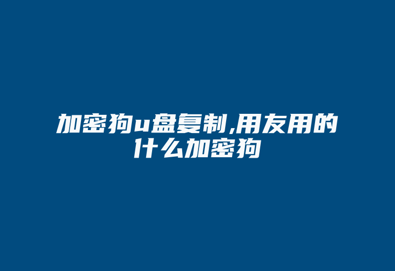 加密狗u盘复制,用友用的什么加密狗-加密狗复制网