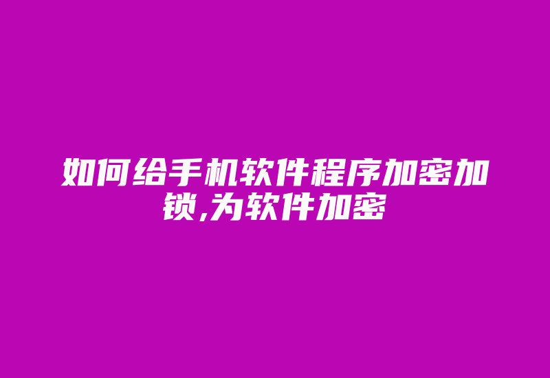 如何给手机软件程序加密加锁,为软件加密-加密狗复制网