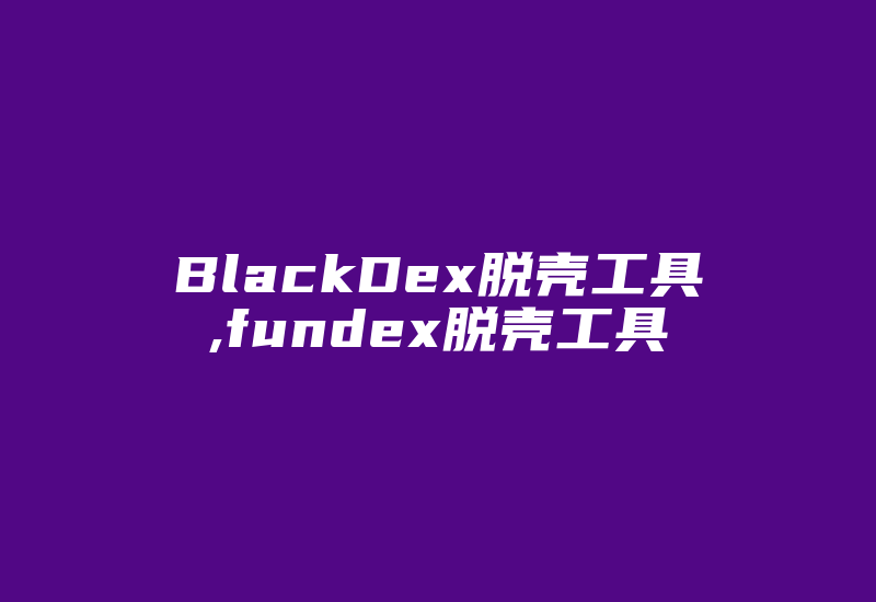 BlackDex脱壳工具,fundex脱壳工具-加密狗复制网