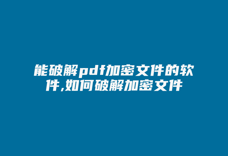 能破解pdf加密文件的软件,如何破解加密文件-加密狗复制网