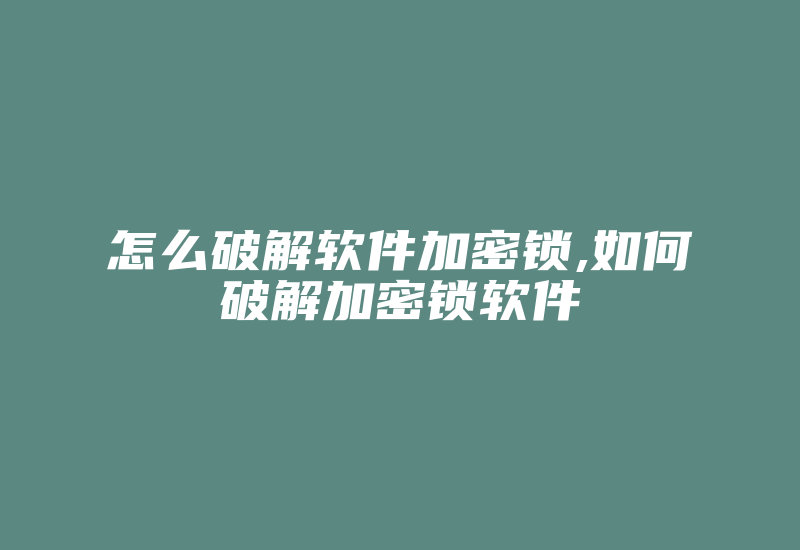 怎么破解软件加密锁,如何破解加密锁软件-加密狗复制网