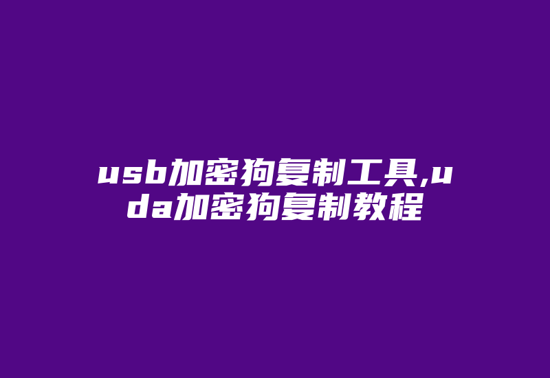 usb加密狗复制工具,uda加密狗复制教程-加密狗复制网