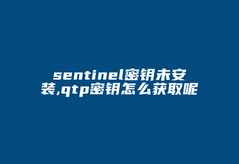 sentinel密钥未安装,qtp密钥怎么获取呢-加密狗复制网