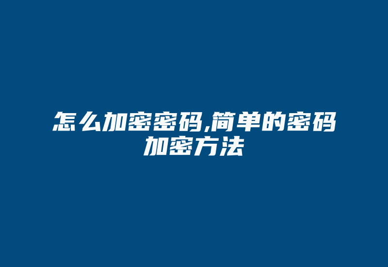 怎么加密密码,简单的密码加密方法-加密狗复制网